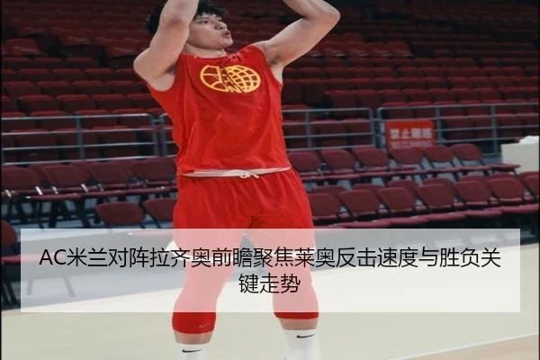 AC米兰对阵拉齐奥前瞻聚焦莱奥反击速度与胜负关键走势
